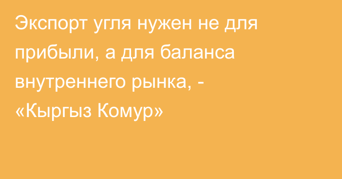Экспорт угля нужен не для прибыли, а для баланса внутреннего рынка, - «Кыргыз Комур»