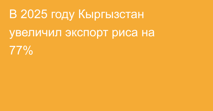 В 2025 году Кыргызстан увеличил экспорт риса на 77%