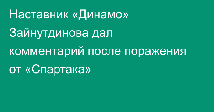 Наставник «Динамо» Зайнутдинова дал комментарий после поражения от «Спартака»