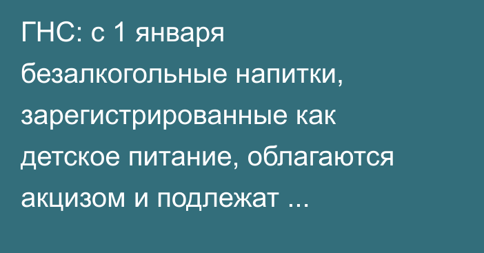 ГНС: с 1 января безалкогольные напитки, зарегистрированные как детское питание, облагаются акцизом и подлежат маркировке