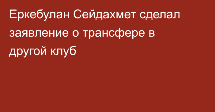 Еркебулан Сейдахмет сделал заявление о трансфере в другой клуб