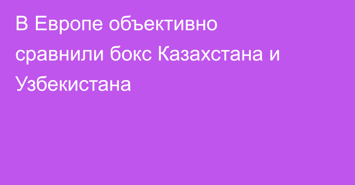 В Европе объективно сравнили бокс Казахстана и Узбекистана