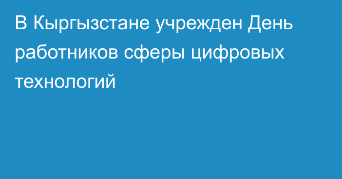 В Кыргызстане учрежден День работников сферы цифровых технологий
