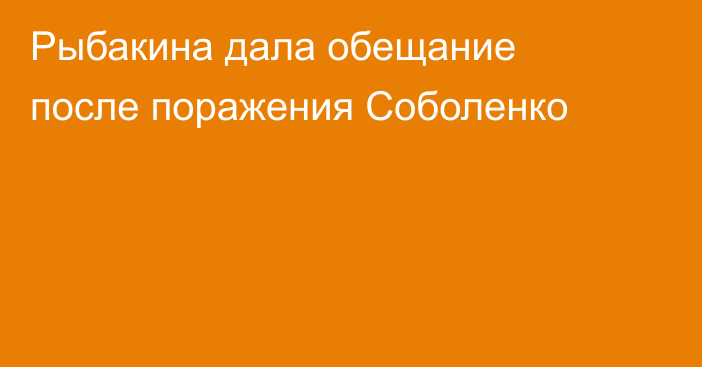 Рыбакина дала обещание после поражения Соболенко