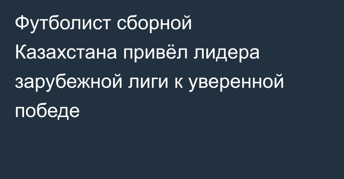 Футболист сборной Казахстана привёл лидера зарубежной лиги к уверенной победе