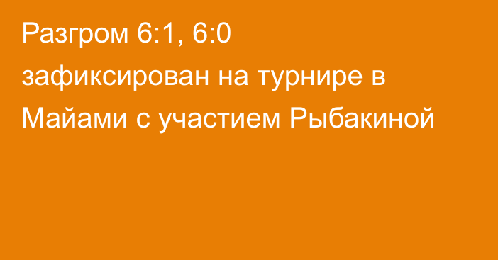 Разгром 6:1, 6:0 зафиксирован на турнире в Майами с участием Рыбакиной