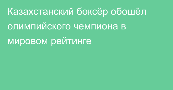 Казахстанский боксёр обошёл олимпийского чемпиона в мировом рейтинге