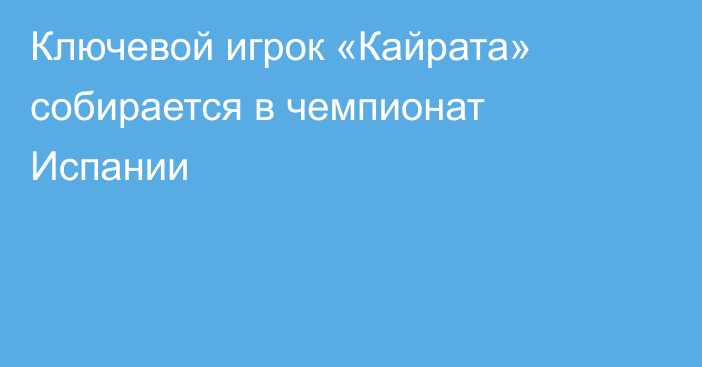 Ключевой игрок «Кайрата» собирается в чемпионат Испании