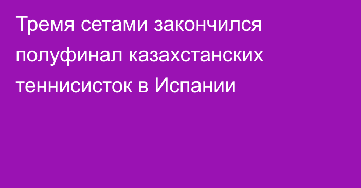 Тремя сетами закончился полуфинал казахстанских теннисисток в Испании