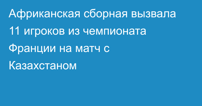Африканская сборная вызвала 11 игроков из чемпионата Франции на матч с Казахстаном