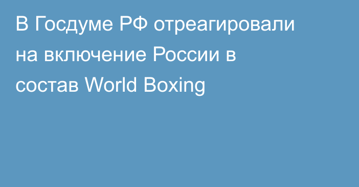 В Госдуме РФ отреагировали на включение России в состав World Boxing