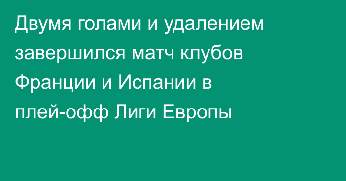 Двумя голами и удалением завершился матч клубов Франции и Испании в плей-офф Лиги Европы