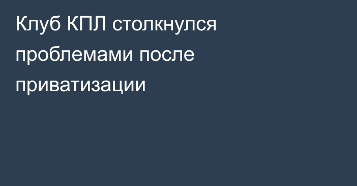 Клуб КПЛ столкнулся проблемами после приватизации