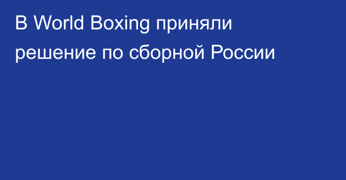 В World Boxing приняли решение по сборной России