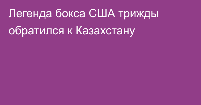 Легенда бокса США трижды обратился к Казахстану