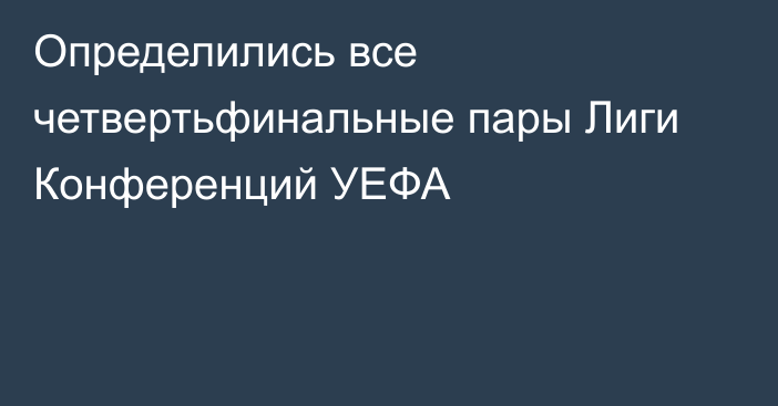 Определились все четвертьфинальные пары Лиги Конференций УЕФА