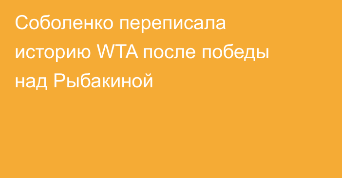 Соболенко переписала историю WTA после победы над Рыбакиной