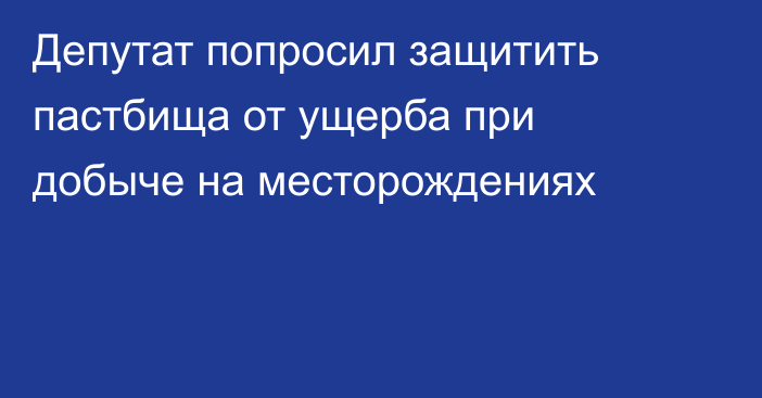 Депутат попросил защитить пастбища от ущерба при добыче на месторождениях