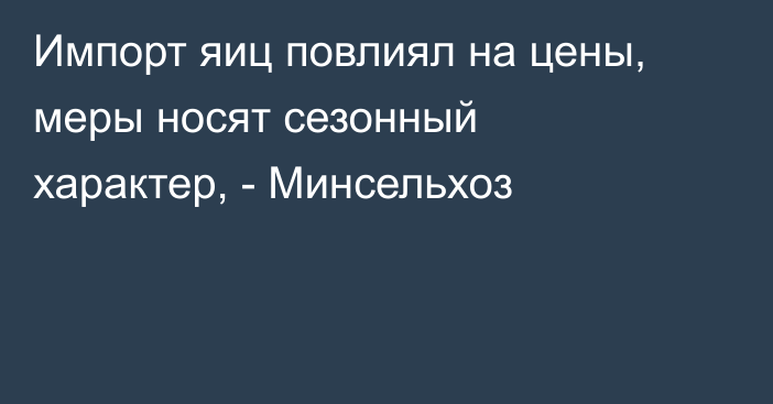 Импорт яиц повлиял на цены, меры носят сезонный характер, - Минсельхоз