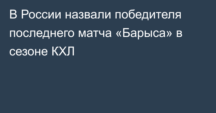 В России назвали победителя последнего матча «Барыса» в сезоне КХЛ
