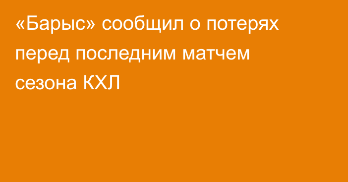 «Барыс» сообщил о потерях перед последним матчем сезона КХЛ