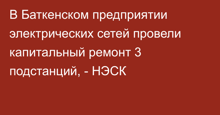 В Баткенском предприятии электрических сетей провели капитальный ремонт 3 подстанций, - НЭСК