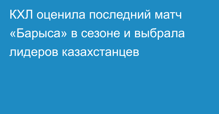КХЛ оценила последний матч «Барыса» в сезоне и выбрала лидеров казахстанцев