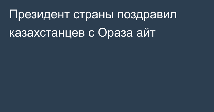 Президент страны поздравил казахстанцев с Ораза айт
