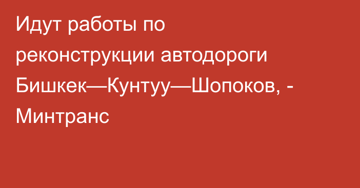 Идут работы по реконструкции автодороги Бишкек—Кунтуу—Шопоков, - Минтранс