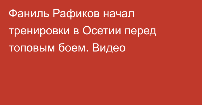 Фаниль Рафиков начал тренировки в Осетии перед топовым боем. Видео