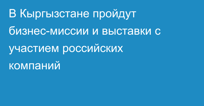 В Кыргызстане пройдут бизнес-миссии и выставки с участием российских компаний