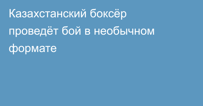 Казахстанский боксёр проведёт бой в необычном формате