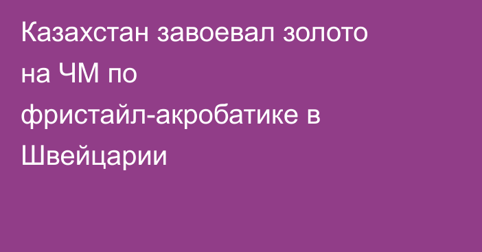 Казахстан завоевал золото на ЧМ по фристайл-акробатике в Швейцарии