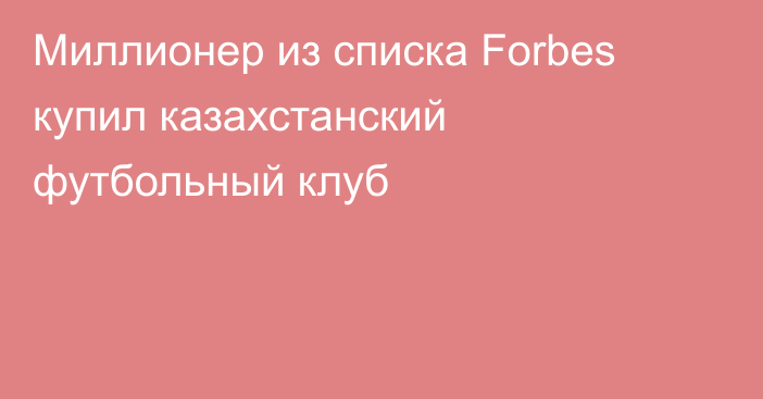 Миллионер из списка Forbes купил казахстанский футбольный клуб