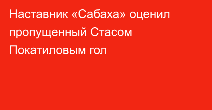 Наставник «Сабаха» оценил пропущенный Стасом Покатиловым гол