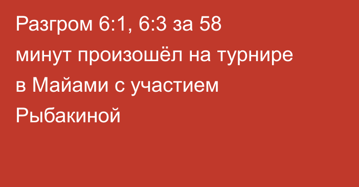 Разгром 6:1, 6:3 за 58 минут произошёл на турнире в Майами с участием Рыбакиной