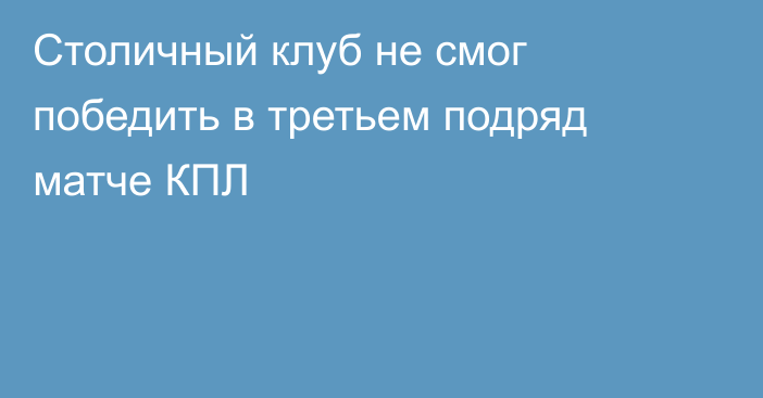 Столичный клуб не смог победить в третьем подряд матче КПЛ