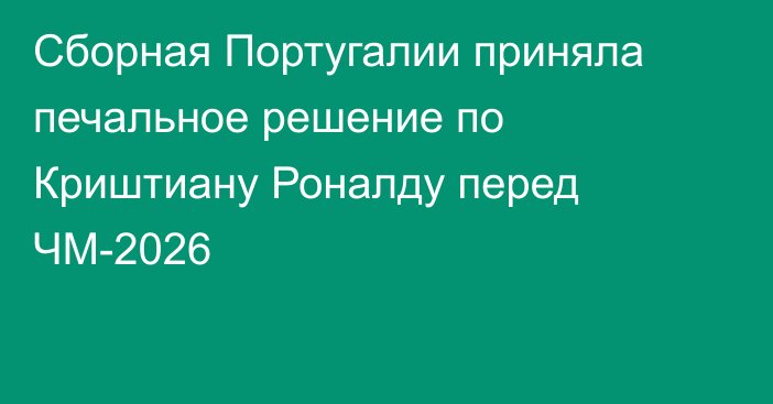 Сборная Португалии приняла печальное решение по Криштиану Роналду перед ЧМ-2026