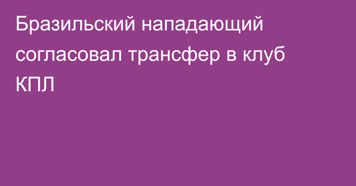 Бразильский нападающий согласовал трансфер в клуб КПЛ