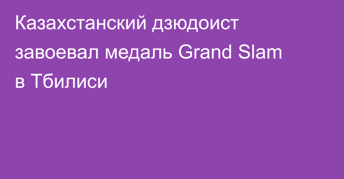 Казахстанский дзюдоист завоевал медаль Grand Slam в Тбилиси