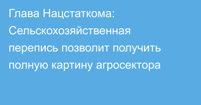 Глава Нацстаткома: Сельскохозяйственная перепись позволит получить полную картину агросектора