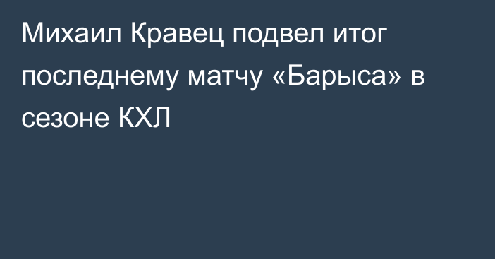 Михаил Кравец подвел итог последнему матчу «Барыса» в сезоне КХЛ