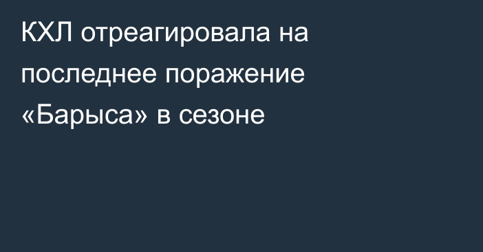 КХЛ отреагировала на последнее поражение «Барыса» в сезоне