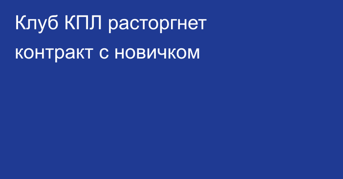 Клуб КПЛ расторгнет контракт с новичком