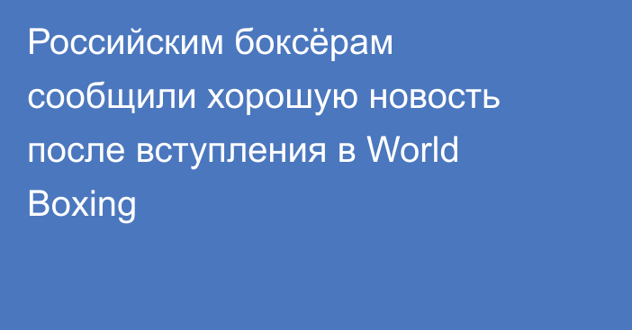 Российским боксёрам сообщили хорошую новость после вступления в World Boxing