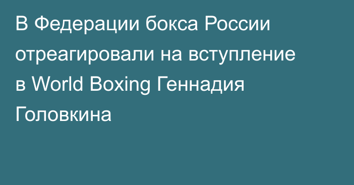 В Федерации бокса России отреагировали на вступление в World Boxing Геннадия Головкина