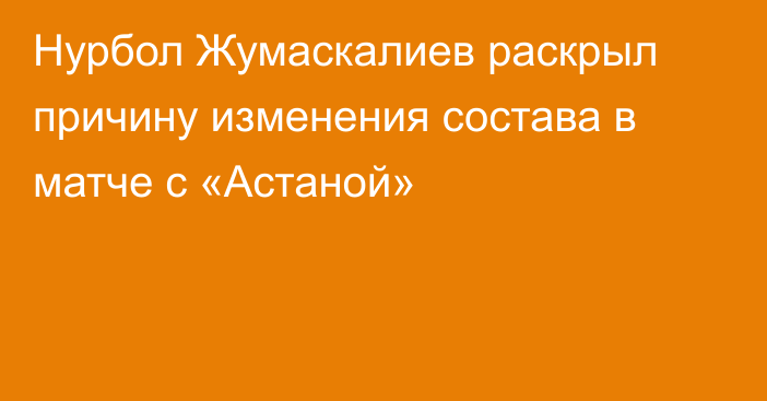 Нурбол Жумаскалиев раскрыл причину изменения состава в матче с «Астаной»