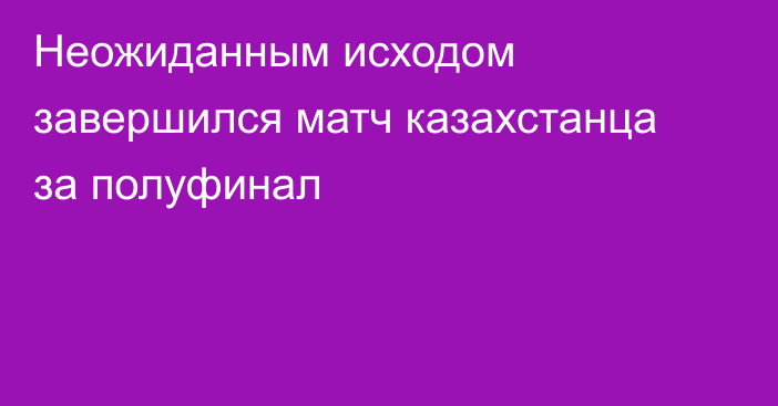 Неожиданным исходом завершился матч казахстанца за полуфинал