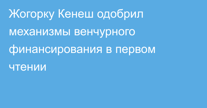Жогорку Кенеш одобрил механизмы венчурного финансирования в первом чтении