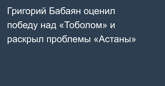 Григорий Бабаян оценил победу над «Тоболом» и раскрыл проблемы «Астаны»